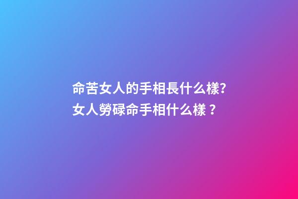 命苦女人的手相長什么樣？女人勞碌命手相什么樣？